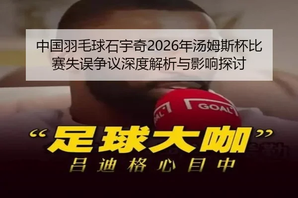 中国羽毛球石宇奇2026年汤姆斯杯比赛失误争议深度解析与影响探讨